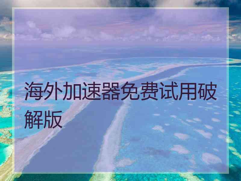 海外加速器免费试用破解版