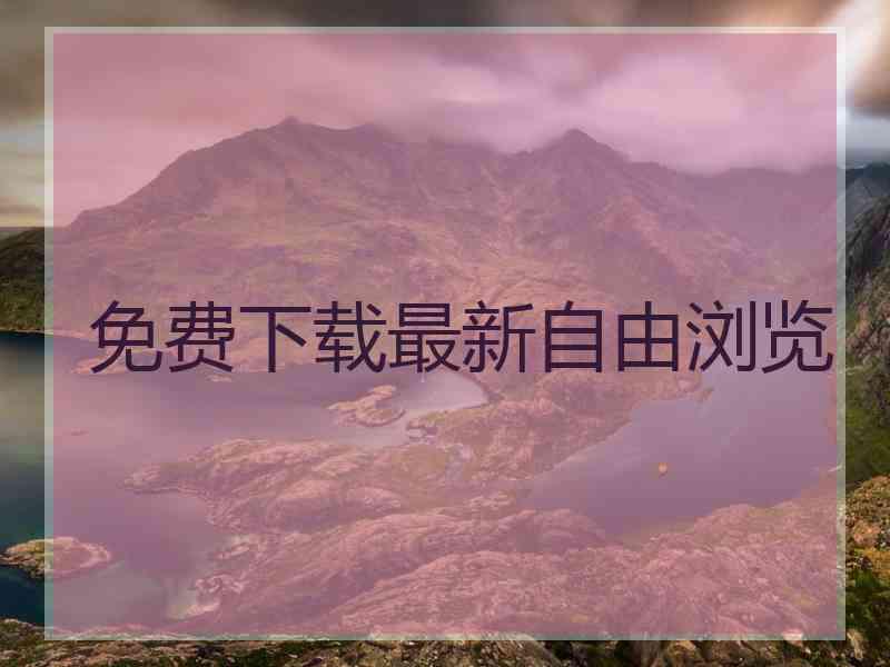 免费下载最新自由浏览